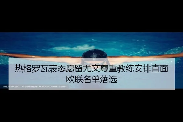 热格罗瓦表态愿留尤文尊重教练安排直面欧联名单落选